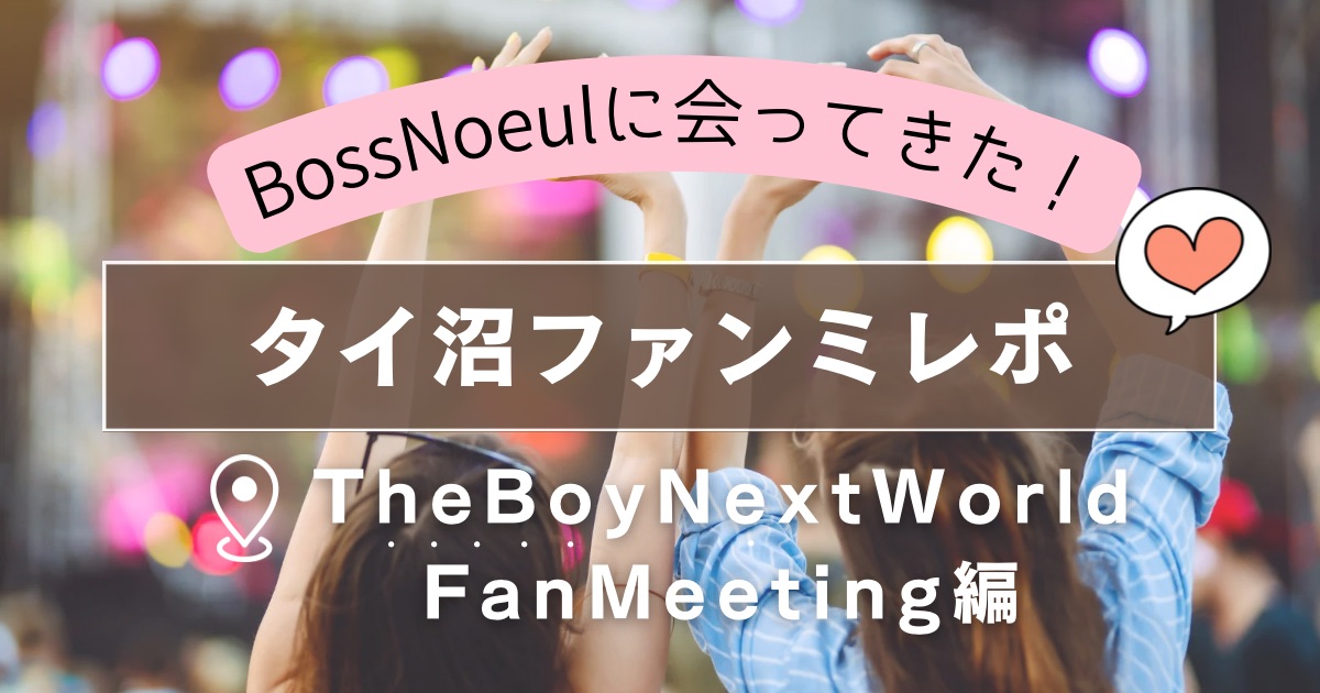 タイ俳優のファンミーティングに行ってきた!【ぼすうる/The Boy Next World】編・神ファンサがすごかった!