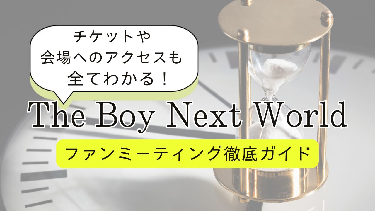 【2025年最新】The Boy Next World ファンミーティング詳細まとめ｜日程・チケット・会場・グッズ・配信情報